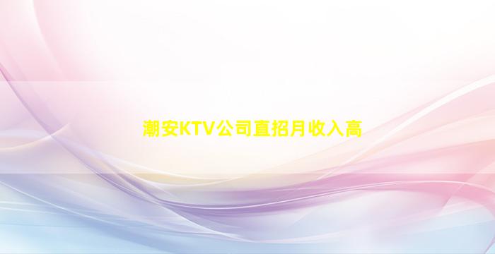 潮安KTV公司直招月收入高
